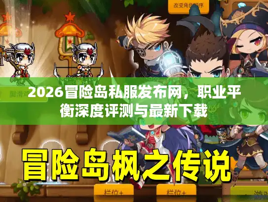 2026冒险岛私服发布网,职业平衡深度评测与最新下载 2026冒险岛私服发布网,职业平衡深度评测与最新下载