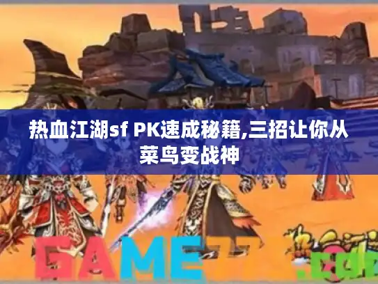 热血江湖sf PK速成秘籍,三招让你从菜鸟变战神