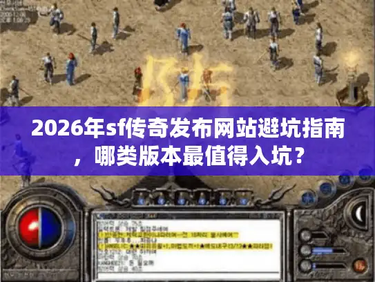 2026年sf传奇发布网站避坑指南,哪类版本最值得入坑? 2026年sf传奇发布网站避坑指南,哪类版本最值得入坑?
