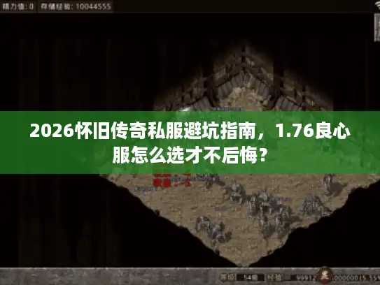 2026怀旧传奇私服避坑指南，1.76良心服怎么选才不后悔？