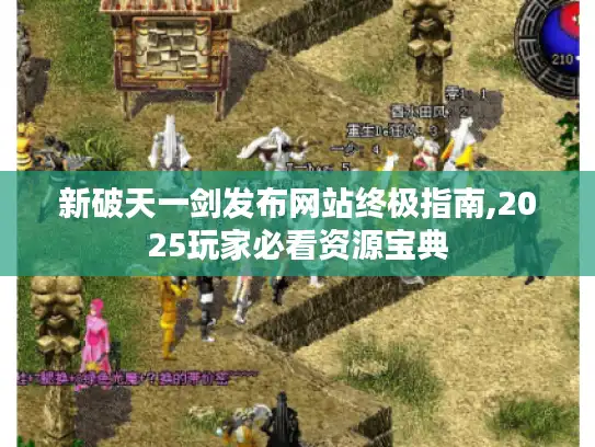 新破天一剑发布网站终极指南,2025玩家必看资源宝典