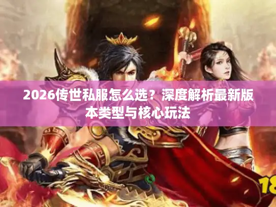 2026传世私服怎么选？深度解析最新版本类型与核心玩法