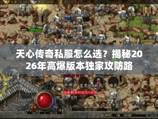 天心传奇私服怎么选？揭秘2026年高爆版本独家攻防路
