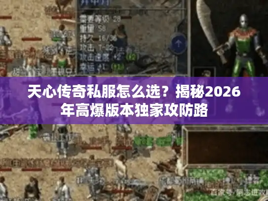 天心传奇私服怎么选？揭秘2026年高爆版本独家攻防路