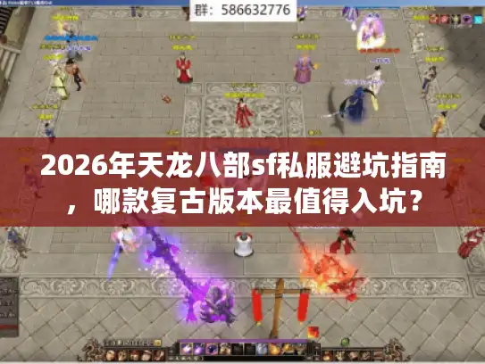 2026年天龙八部sf私服避坑指南，哪款复古版本最值得入坑？