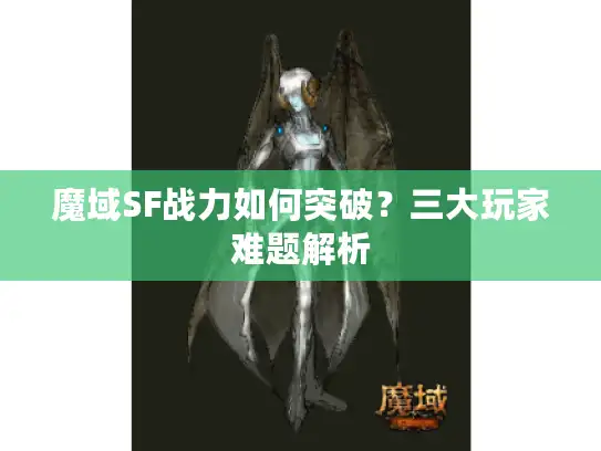 魔域SF战力如何突破?三大玩家难题解析 魔域SF战力如何突破?三大玩家难题解析