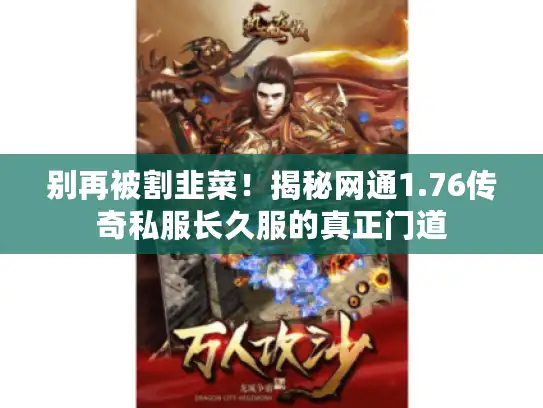 别再被割韭菜！揭秘网通1.76传奇私服长久服的真正门道