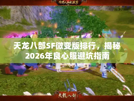 天龙八部SF微变版排行，揭秘2026年良心服避坑指南