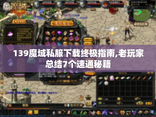 139魔域私服下载终极指南,老玩家总结7个速通秘籍 139魔域私服下载终极指南,老玩家总结7个速通秘籍