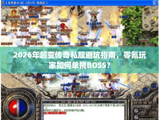 2026年超变传奇私服避坑指南，零氪玩家如何单挑BOSS？