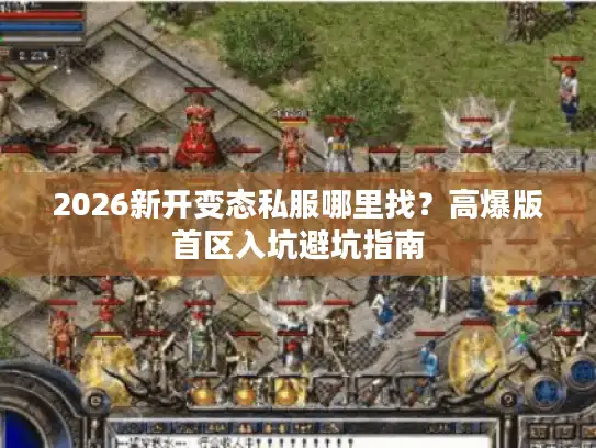 2026新开变态私服哪里找？高爆版首区入坑避坑指南