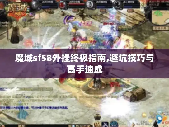 魔域sf58外挂终极指南,避坑技巧与高手速成 魔域sf58外挂终极指南,避坑技巧与高手速成