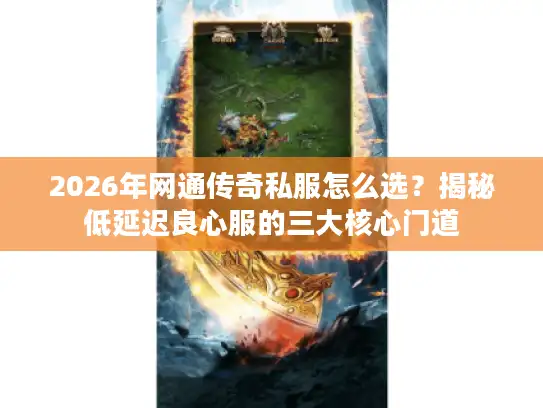 2026年网通传奇私服怎么选？揭秘低延迟良心服的三大核心门道