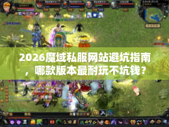 2026魔域私服网站避坑指南,哪款版本最耐玩不坑钱? 2026魔域私服网站避坑指南,哪款版本最耐玩不坑钱?