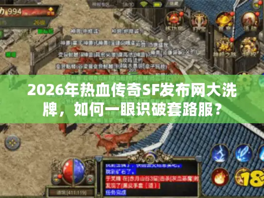 2026年热血传奇SF发布网大洗牌，如何一眼识破套路服？