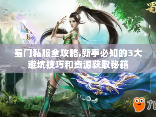 蜀门私服全攻略,新手必知的3大避坑技巧和资源获取秘籍