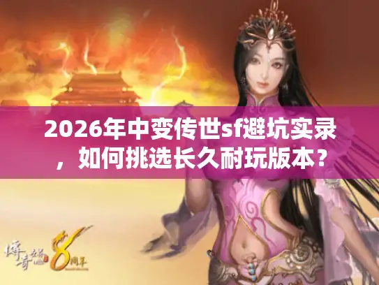 2026年中变传世sf避坑实录，如何挑选长久耐玩版本？
