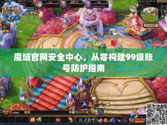 魔域官网安全中心，从零构建99级账号防护指南