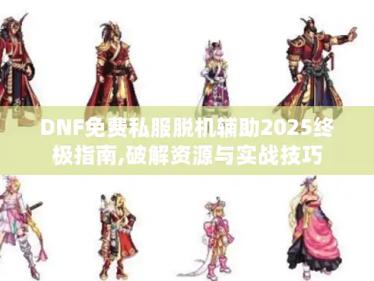 DNF免费私服脱机辅助2025终极指南,破解资源与实战技巧