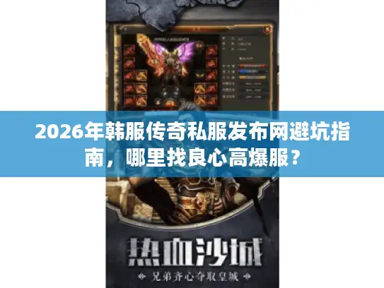 2026年韩服传奇私服发布网避坑指南，哪里找良心高爆服？