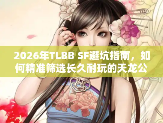 2026年TLBB SF避坑指南,如何精准筛选长久耐玩的天龙公益服? 2026年TLBB SF避坑指南,如何精准筛选长久耐玩的天龙公益服?