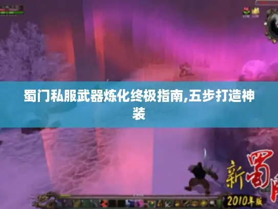 蜀门私服武器炼化终极指南,五步打造神装