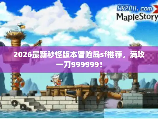 2026最新秒怪版本冒险岛sf推荐,满攻一刀999999! 2026最新秒怪版本冒险岛sf推荐,满攻一刀999999!