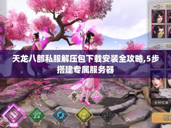 天龙八部私服解压包下载安装全攻略,5步搭建专属服务器