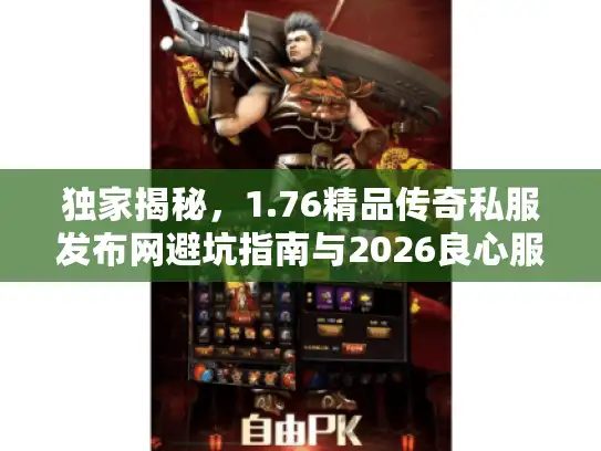 独家揭秘，1.76精品传奇私服发布网避坑指南与2026良心服推荐