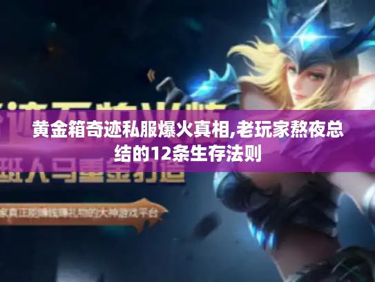 黄金箱奇迹私服爆火真相,老玩家熬夜总结的12条生存法则