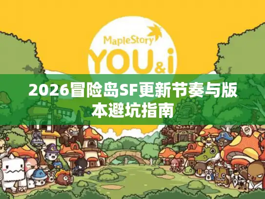 2026冒险岛SF更新节奏与版本避坑指南