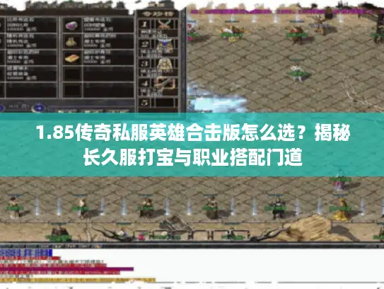 1.85传奇私服英雄合击版怎么选?揭秘长久服打宝与职业搭配门道 1.85传奇私服英雄合击版怎么选?揭秘长久服打宝与职业搭配门道