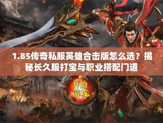1.85传奇私服英雄合击版怎么选?揭秘长久服打宝与职业搭配门道 1.85传奇私服英雄合击版怎么选?揭秘长久服打宝与职业搭配门道