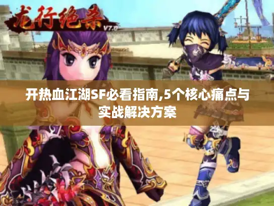 开热血江湖SF必看指南,5个核心痛点与实战解决方案