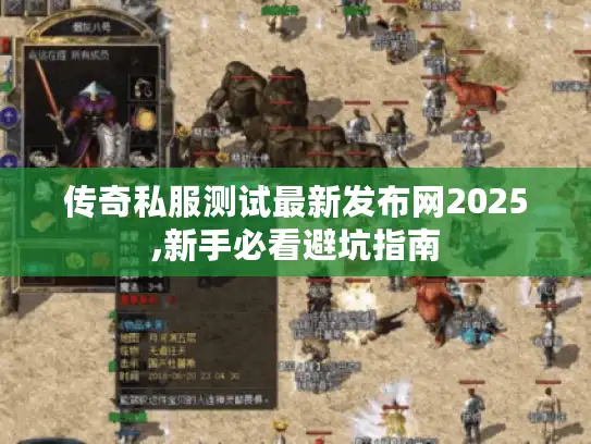 传奇私服测试最新发布网2025,新手必看避坑指南 传奇私服测试最新发布网2025,新手必看避坑指南
