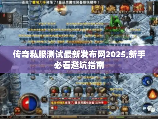 传奇私服测试最新发布网2025,新手必看避坑指南 传奇私服测试最新发布网2025,新手必看避坑指南