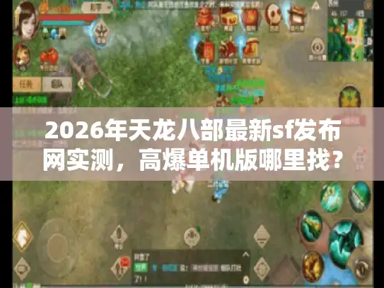 2026年天龙八部最新sf发布网实测，高爆单机版哪里找？