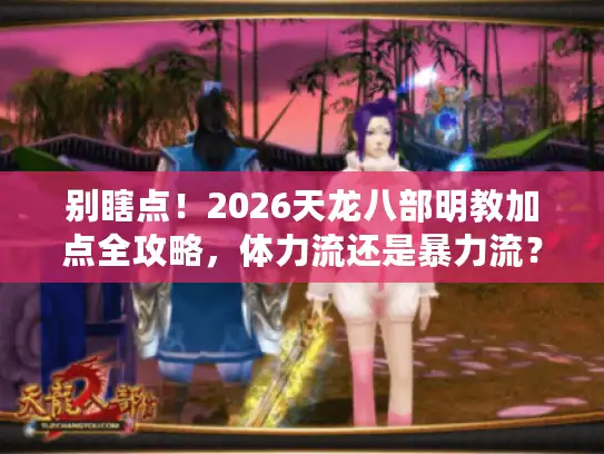 别瞎点！2026天龙八部明教加点全攻略，体力流还是暴力流？