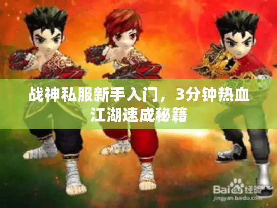 战神私服新手入门,3分钟热血江湖速成秘籍 战神私服新手入门,3分钟热血江湖速成秘籍
