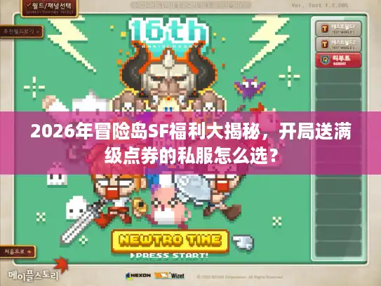 2026年冒险岛SF福利大揭秘,开局送满级点券的私服怎么选? 2026年冒险岛SF福利大揭秘,开局送满级点券的私服怎么选?