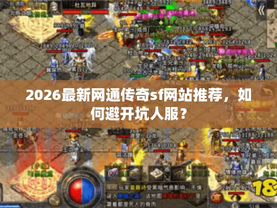 2026最新网通传奇sf网站推荐，如何避开坑人服？