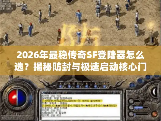 2026年最稳传奇SF登陆器怎么选?揭秘防封与极速启动核心门道 2026年最稳传奇SF登陆器怎么选?揭秘防封与极速启动核心门道