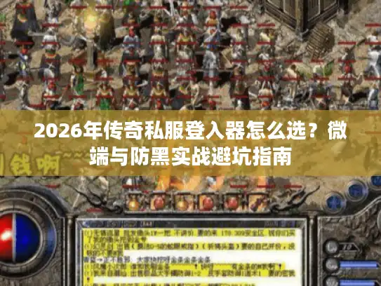 2026年传奇私服登入器怎么选？微端与防黑实战避坑指南