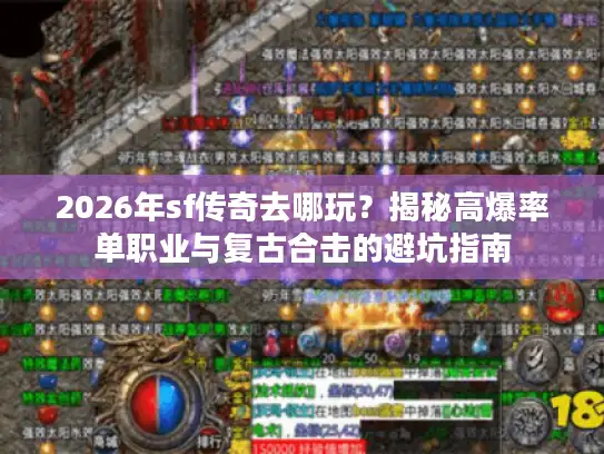 2026年sf传奇去哪玩？揭秘高爆率单职业与复古合击的避坑指南