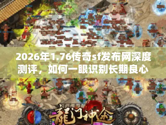 2026年1.76传奇sf发布网深度测评，如何一眼识别长期良心服？