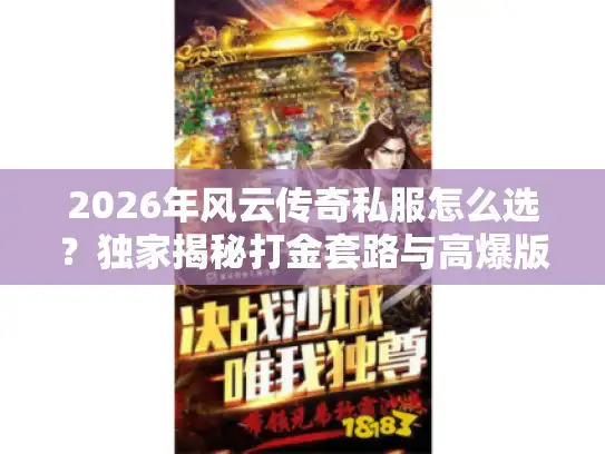 2026年风云传奇私服怎么选？独家揭秘打金套路与高爆版本推荐
