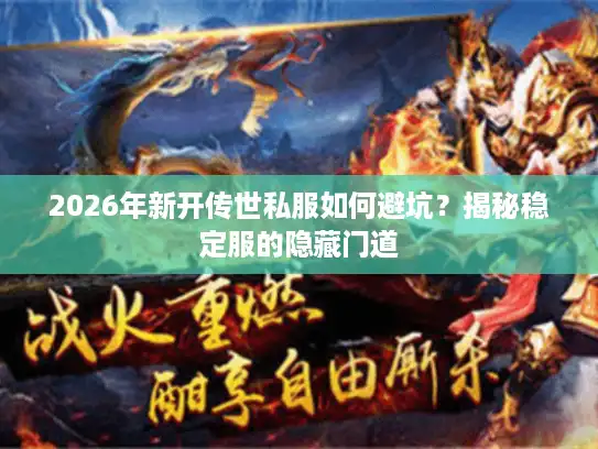 2026年新开传世私服如何避坑？揭秘稳定服的隐藏门道