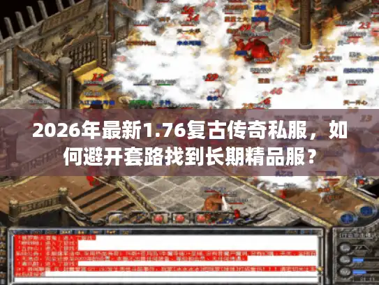 2026年最新1.76复古传奇私服，如何避开套路找到长期精品服？
