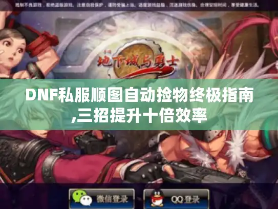DNF私服顺图自动捡物终极指南,三招提升十倍效率 DNF私服顺图自动捡物终极指南,三招提升十倍效率