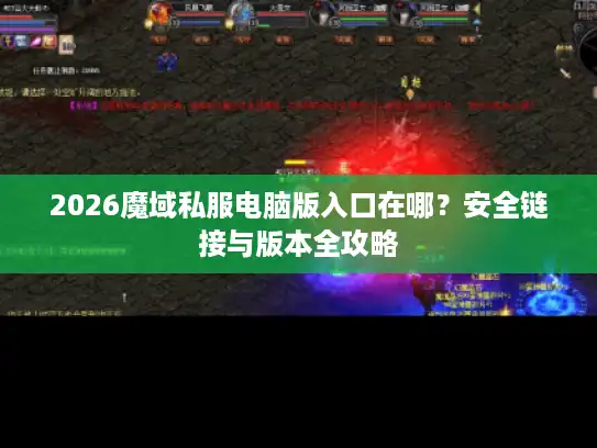 2026魔域私服电脑版入口在哪？安全链接与版本全攻略